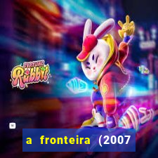 a fronteira (2007 filme completo download)